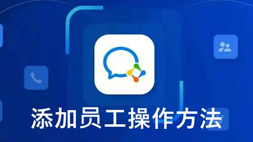 《企业微信》添加员工操作方法