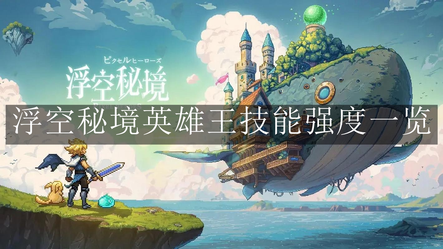 《浮空秘境》英雄王技能强度一览