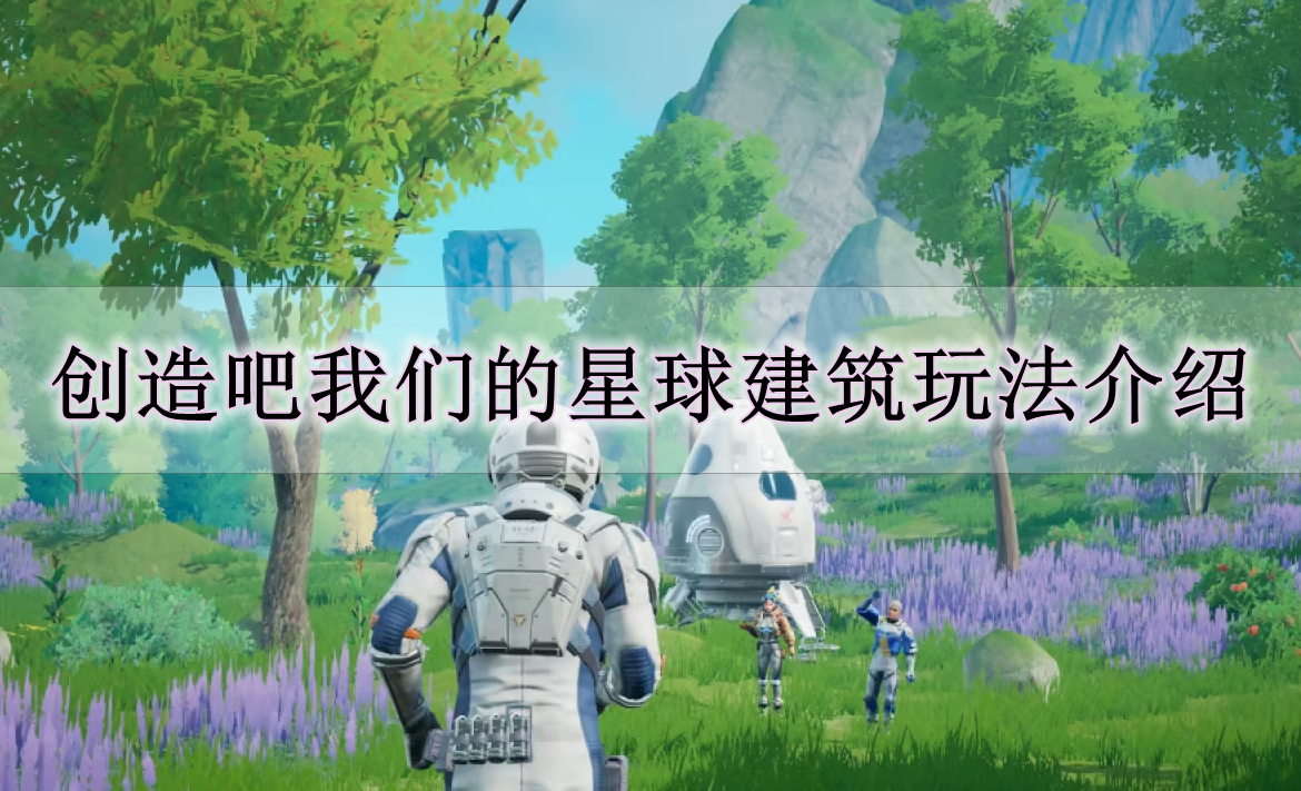 《创造吧我们的星球》建筑玩法介绍