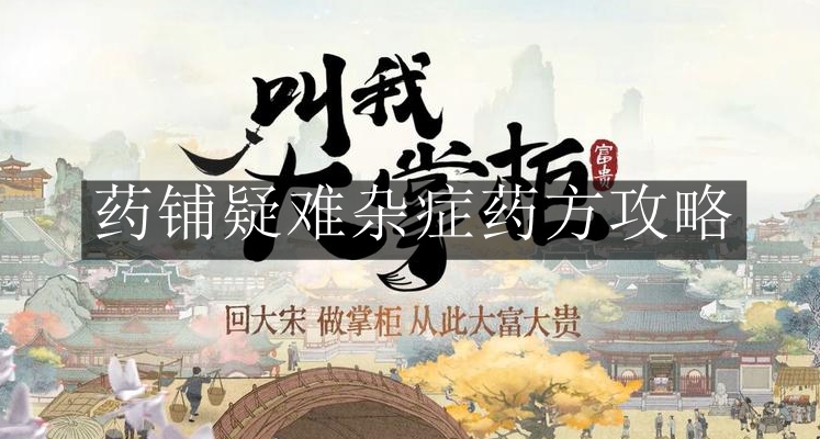 《叫我大掌柜》药铺疑难杂症药方攻略