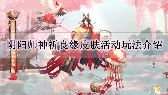 《阴阳师》神祈良缘皮肤活动玩法介绍