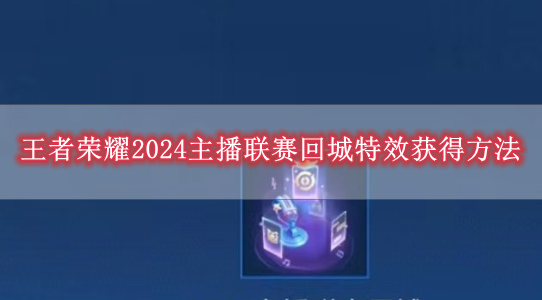 《王者荣耀》2024主播联赛回城特效获得方法