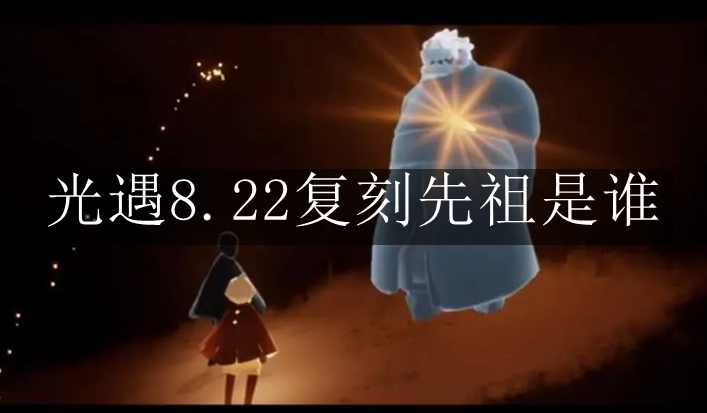 《光遇》8.22复刻先祖是谁