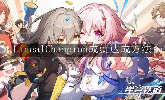 《崩坏：星穹铁道》LinealChampion成就达成方法