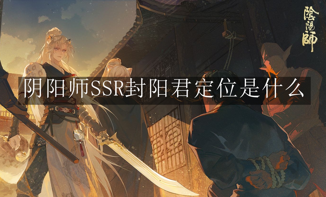 《阴阳师》SSR封阳君定位是什么