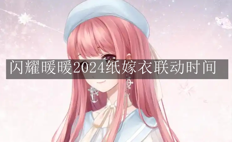 《闪耀暖暖》2024纸嫁衣联动时间 