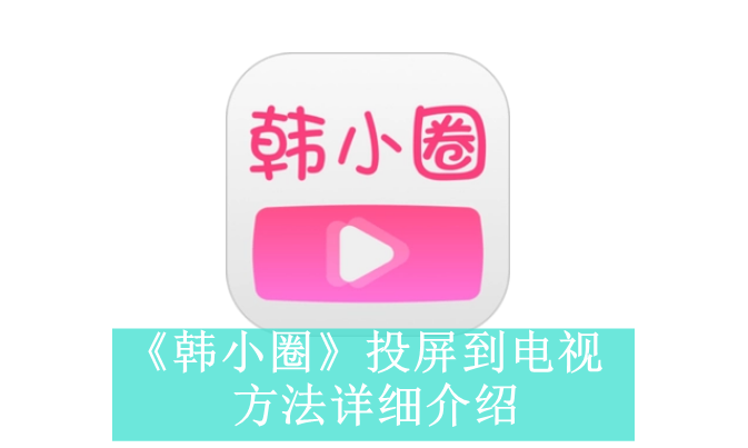 《韩小圈》投屏到电视方法详细介绍