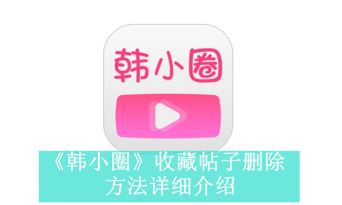 《韩小圈》收藏帖子删除方法详细介绍