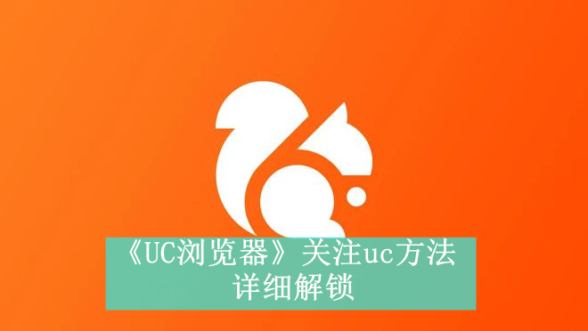 《UC浏览器》关注uc方法