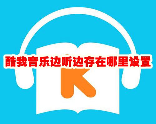 《酷我音乐》边听边存在哪里设置